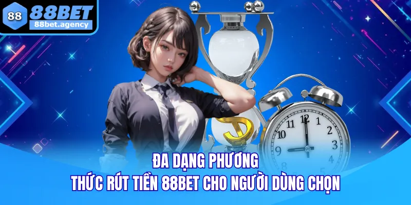 Đa dạng phương thức rút tiền 88BET cho người dùng chọn