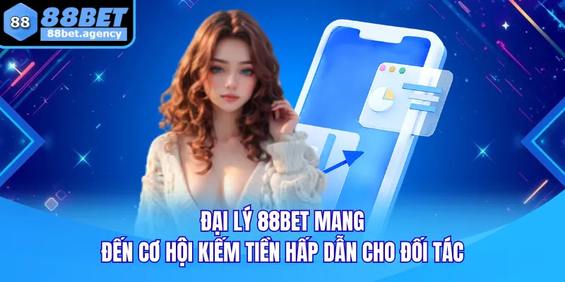 ĐẠI LÝ 88BET mang đến cơ hội kiếm tiền hấp dẫn cho đối tác