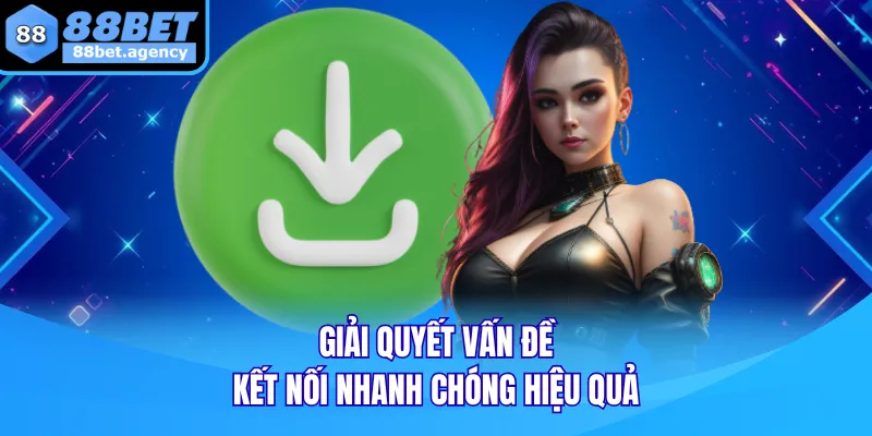 Giải quyết vấn đề kết nối nhanh chóng hiệu quả