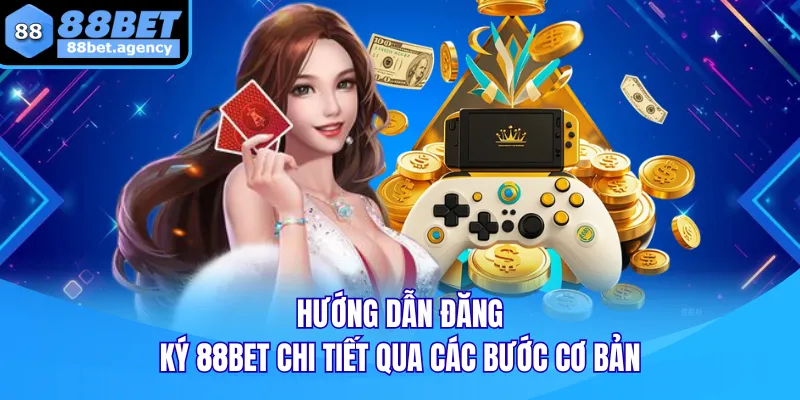 Hướng dẫn ĐĂNG KÝ 88BET chi tiết qua các bước cơ bản