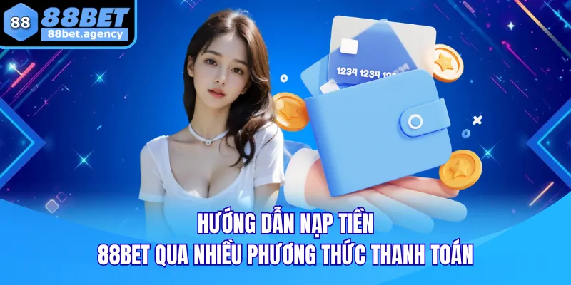 Hướng dẫn NẠP TIỀN 88BET qua nhiều phương thức thanh toán