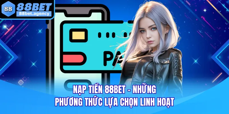 Nạp Tiền 88BET - Những Phương Thức Lựa Chọn Linh Hoạt
