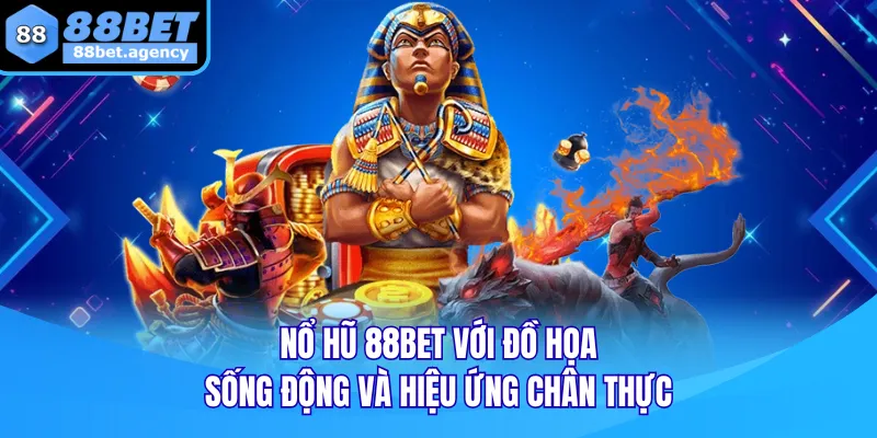 Nổ hũ 88BET với đồ họa sống động và hiệu ứng chân thực