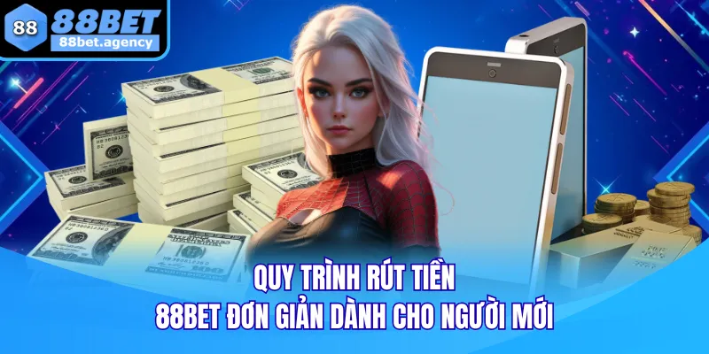 Quy trình RÚT TIỀN 88BET đơn giản dành cho người mới