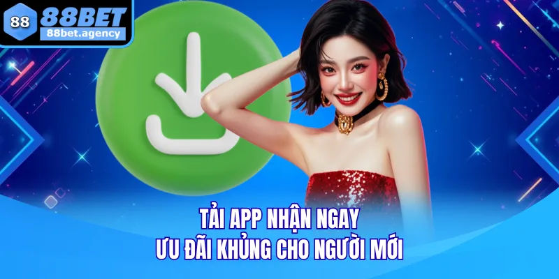 Tải app nhận ngay ưu đãi khủng cho người mới