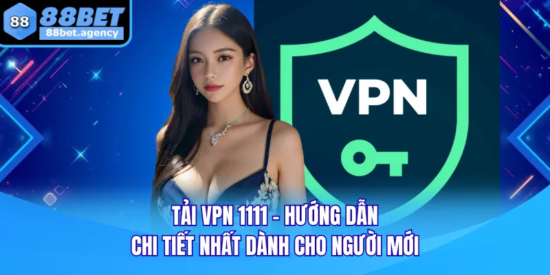Tải VPN 1111 - Hướng Dẫn Chi Tiết Nhất Dành Cho Người Mới