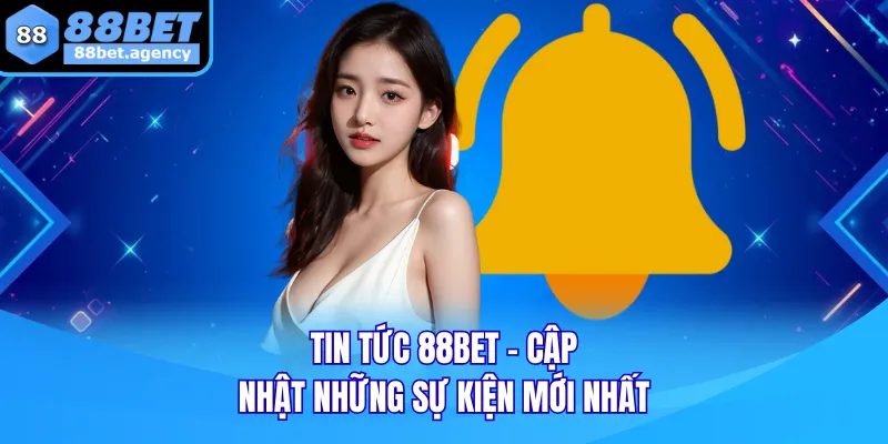 TIN TỨC 88BET cập nhật thông tin mới nhất về sự kiện