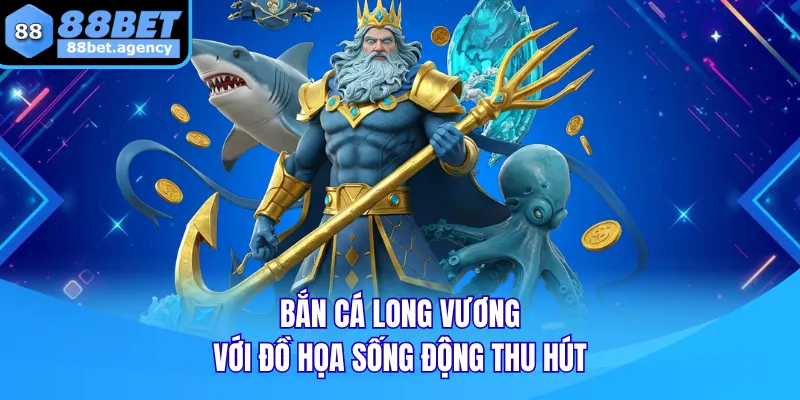 Bắn cá Long Vương với đồ họa sống động thu hút